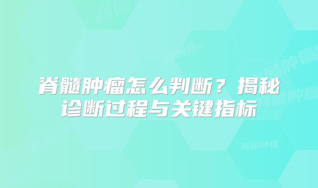 脊髓肿瘤怎么判断？揭秘诊断过程与关键指标