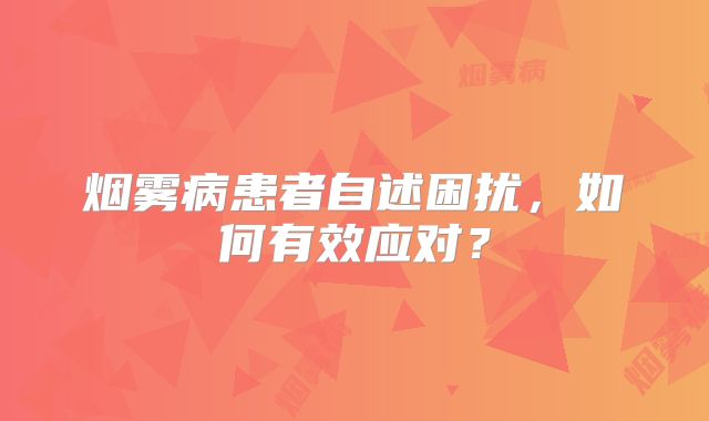 烟雾病患者自述困扰，如何有效应对？