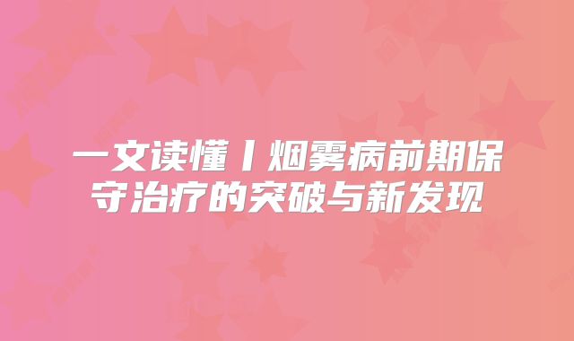 一文读懂丨烟雾病前期保守治疗的突破与新发现