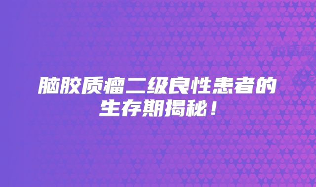 脑胶质瘤二级良性患者的生存期揭秘！