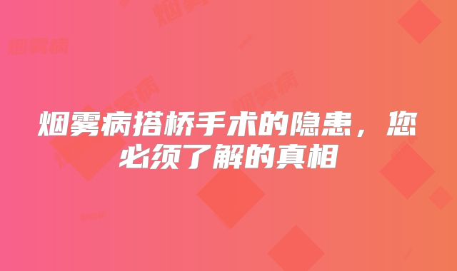 烟雾病搭桥手术的隐患，您必须了解的真相