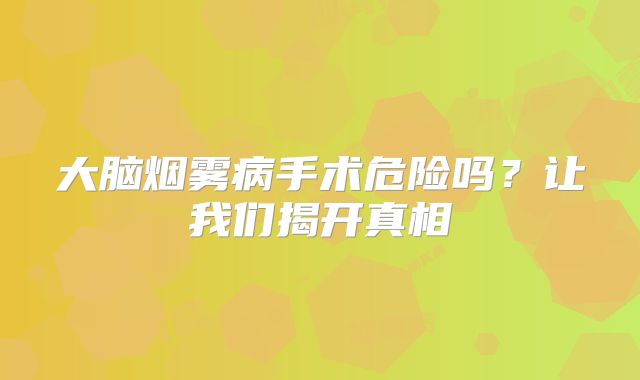 大脑烟雾病手术危险吗？让我们揭开真相