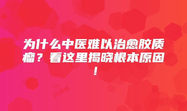 为什么中医难以治愈胶质瘤？看这里揭晓根本原因！