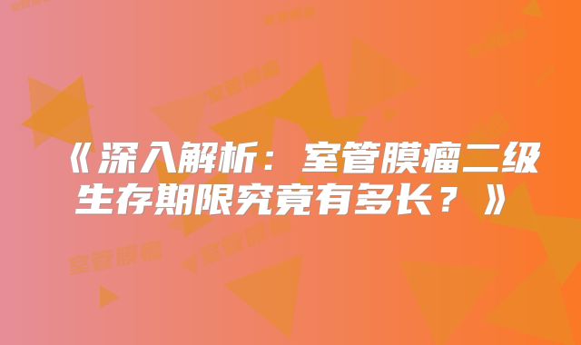 《深入解析：室管膜瘤二级生存期限究竟有多长？》