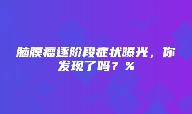 脑膜瘤逐阶段症状曝光，你发现了吗？%