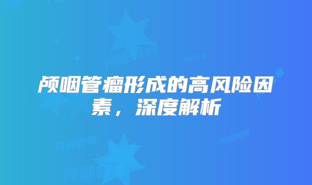 颅咽管瘤形成的高风险因素，深度解析