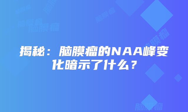 揭秘：脑膜瘤的NAA峰变化暗示了什么？