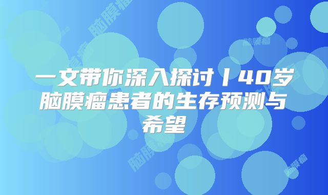一文带你深入探讨丨40岁脑膜瘤患者的生存预测与希望