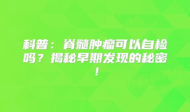 科普：脊髓肿瘤可以自检吗？揭秘早期发现的秘密！