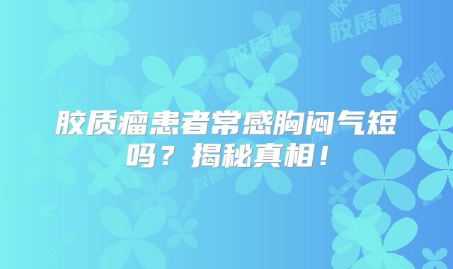 胶质瘤患者常感胸闷气短吗？揭秘真相！