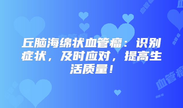 丘脑海绵状血管瘤：识别症状，及时应对，提高生活质量！