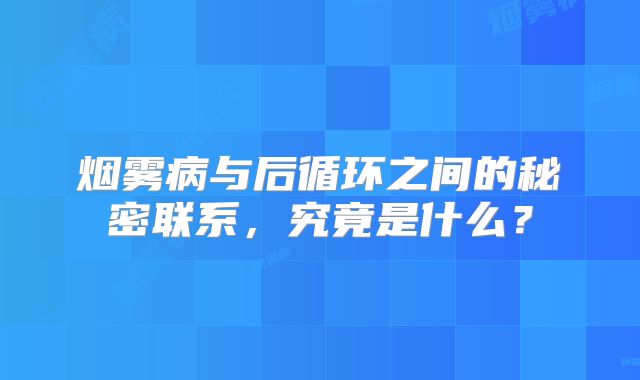 烟雾病与后循环之间的秘密联系，究竟是什么？