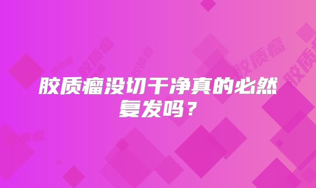 胶质瘤没切干净真的必然复发吗？