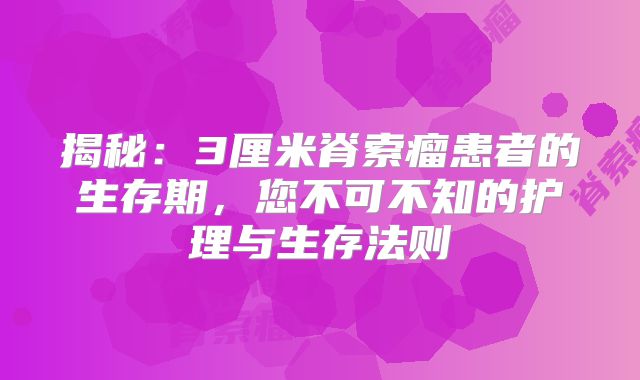 揭秘：3厘米脊索瘤患者的生存期，您不可不知的护理与生存法则