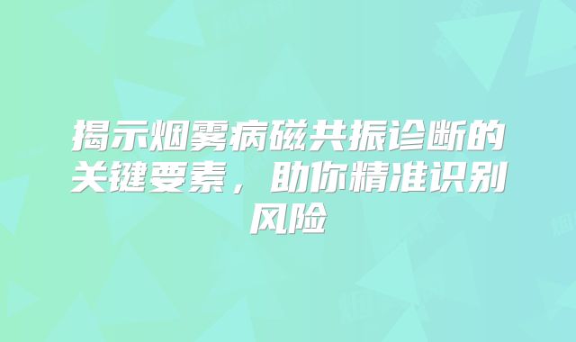 揭示烟雾病磁共振诊断的关键要素，助你精准识别风险