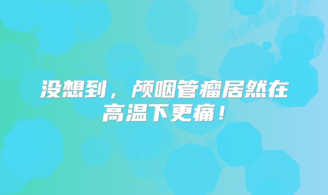 没想到，颅咽管瘤居然在高温下更痛！
