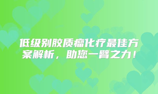 低级别胶质瘤化疗最佳方案解析，助您一臂之力！