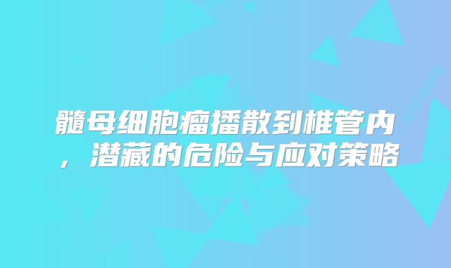 髓母细胞瘤播散到椎管内，潜藏的危险与应对策略