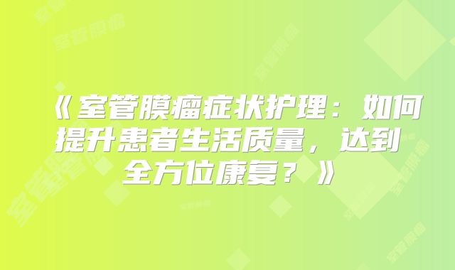 《室管膜瘤症状护理：如何提升患者生活质量，达到全方位康复？》