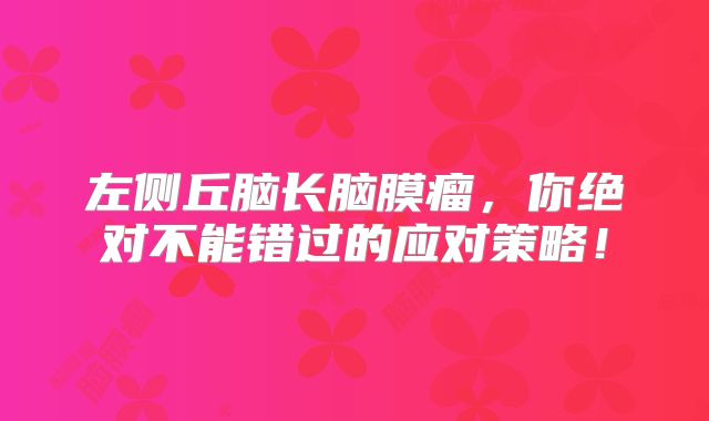 左侧丘脑长脑膜瘤，你绝对不能错过的应对策略！