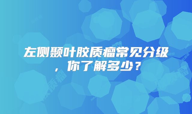 左侧颞叶胶质瘤常见分级，你了解多少？