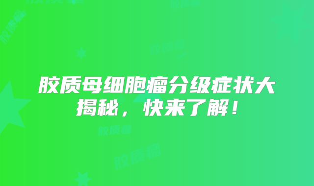 胶质母细胞瘤分级症状大揭秘，快来了解！