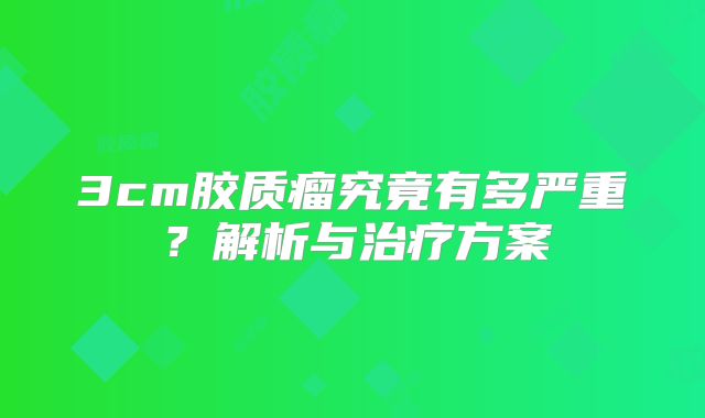 3cm胶质瘤究竟有多严重？解析与治疗方案