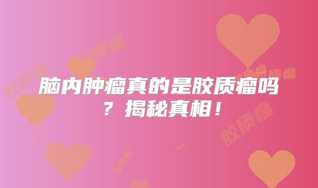 脑内肿瘤真的是胶质瘤吗？揭秘真相！