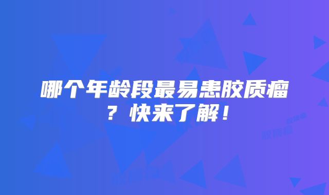 哪个年龄段最易患胶质瘤？快来了解！