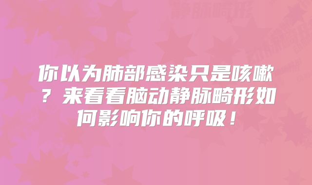 你以为肺部感染只是咳嗽？来看看脑动静脉畸形如何影响你的呼吸！