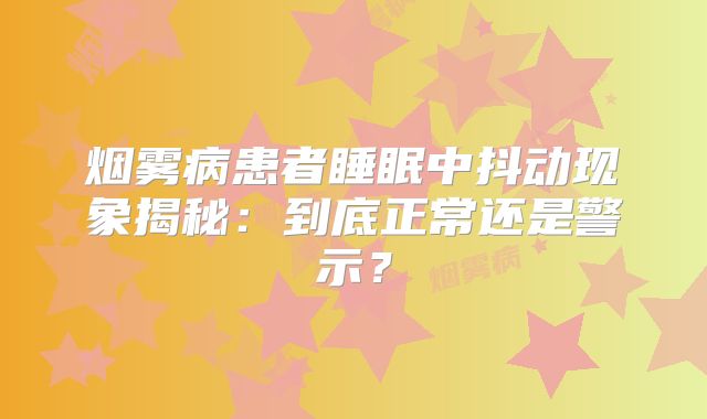 烟雾病患者睡眠中抖动现象揭秘：到底正常还是警示？