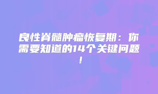 良性脊髓肿瘤恢复期：你需要知道的14个关键问题！
