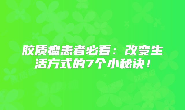 胶质瘤患者必看：改变生活方式的7个小秘诀！