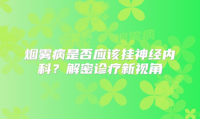 烟雾病是否应该挂神经内科？解密诊疗新视角