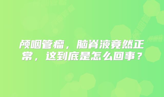 颅咽管瘤，脑脊液竟然正常，这到底是怎么回事？