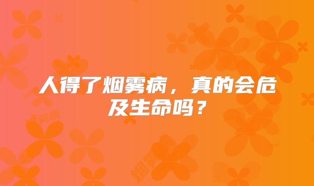 人得了烟雾病，真的会危及生命吗？