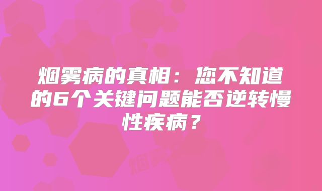 烟雾病的真相：您不知道的6个关键问题能否逆转慢性疾病？