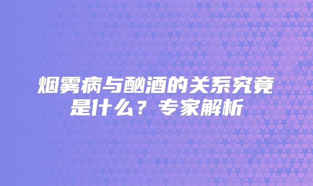 烟雾病与酗酒的关系究竟是什么？专家解析