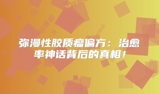 弥漫性胶质瘤偏方：治愈率神话背后的真相！