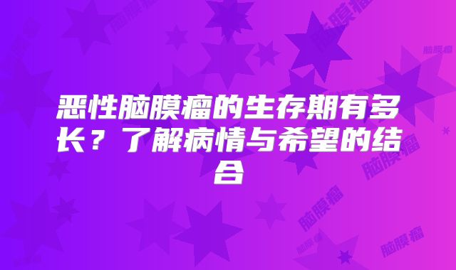 恶性脑膜瘤的生存期有多长？了解病情与希望的结合