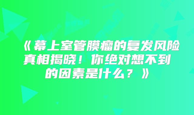 《幕上室管膜瘤的复发风险真相揭晓！你绝对想不到的因素是什么？》