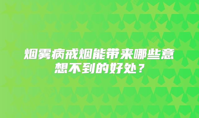 烟雾病戒烟能带来哪些意想不到的好处？