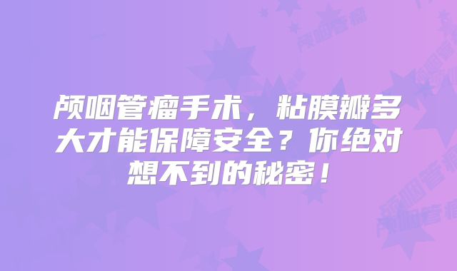 颅咽管瘤手术，粘膜瓣多大才能保障安全？你绝对想不到的秘密！