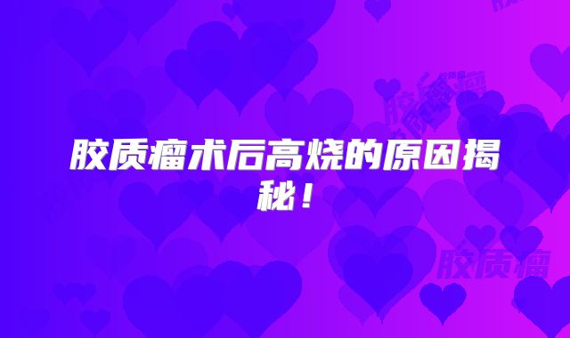 胶质瘤术后高烧的原因揭秘！