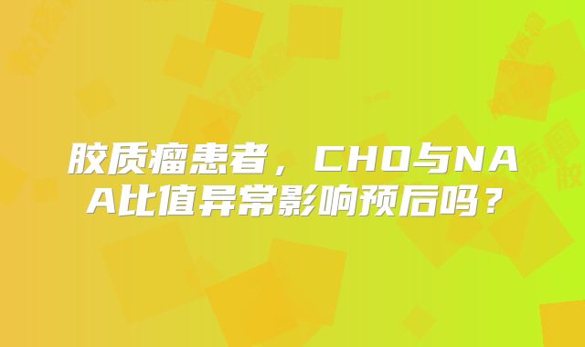 胶质瘤患者，CHO与NAA比值异常影响预后吗？