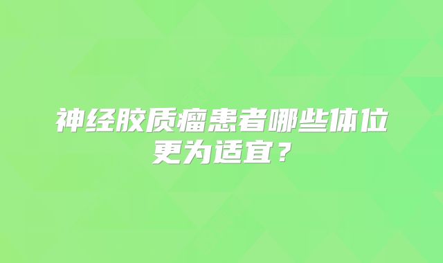 神经胶质瘤患者哪些体位更为适宜？