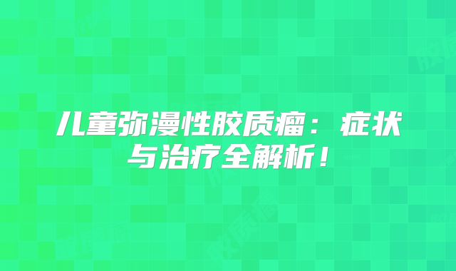 儿童弥漫性胶质瘤：症状与治疗全解析！