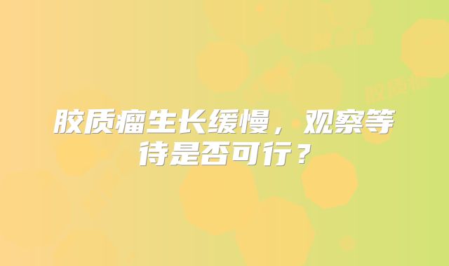 胶质瘤生长缓慢，观察等待是否可行？