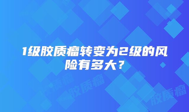 1级胶质瘤转变为2级的风险有多大？