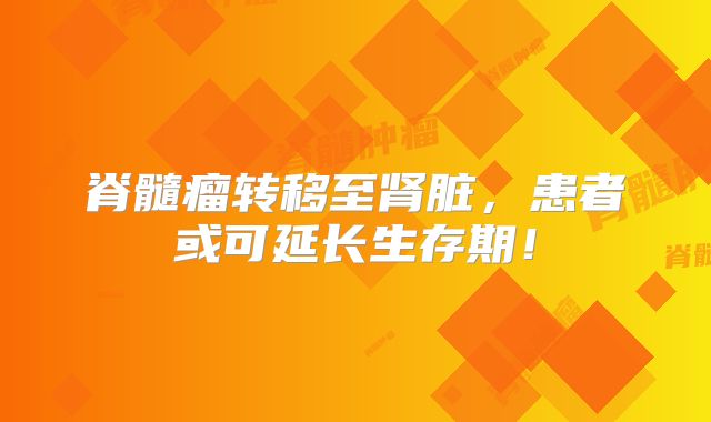 脊髓瘤转移至肾脏，患者或可延长生存期！